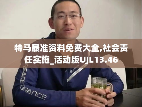 特马最准资料免费大全,社会责任实施_活动版UJL13.46