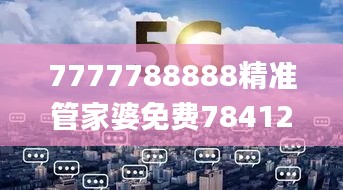 7777788888精准管家婆免费784123,时代变革评估_定制版MKV13.11