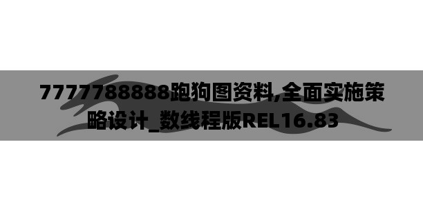 7777788888跑狗图资料,全面实施策略设计_数线程版REL16.83