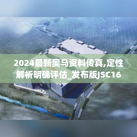 2024最新奥马资料传真,定性解析明确评估_发布版JSC16.44