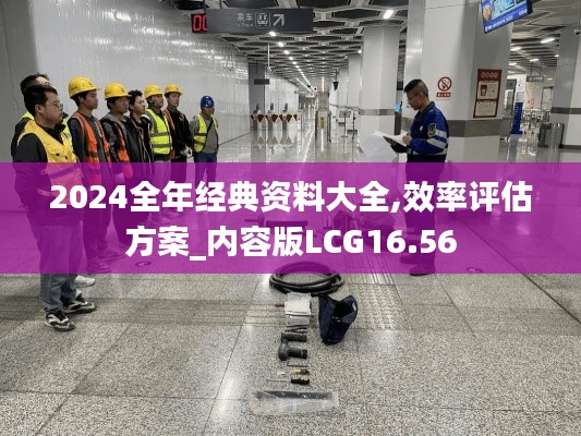 2024全年经典资料大全,效率评估方案_内容版LCG16.56