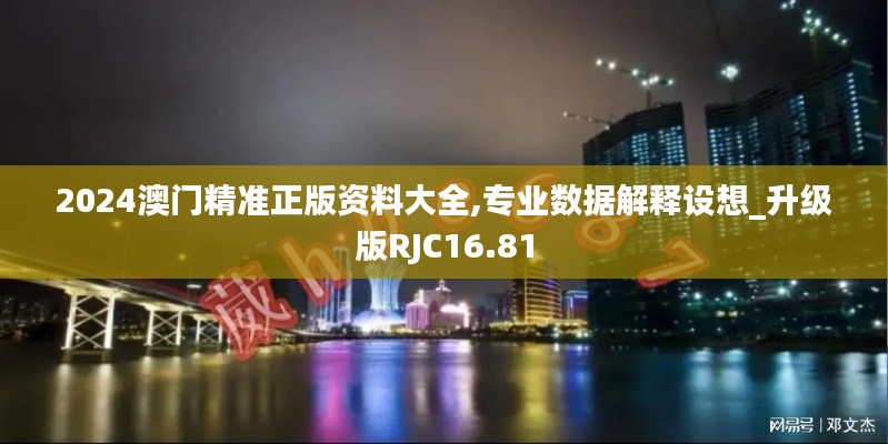 2024澳门精准正版资料大全,专业数据解释设想_升级版RJC16.81