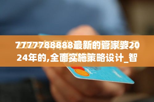 7777788888最新的管家婆2024年的,全面实施策略设计_智巧版GYX13.61