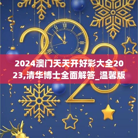 2024澳门天天开好彩大全2023,清华博士全面解答_温馨版WTG13.88