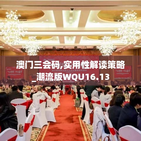 澳门三会码,实用性解读策略_潮流版WQU16.13