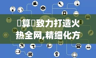 鐵算盤致力打造火热全网,精细化方案决策_物联网版QVJ13.62