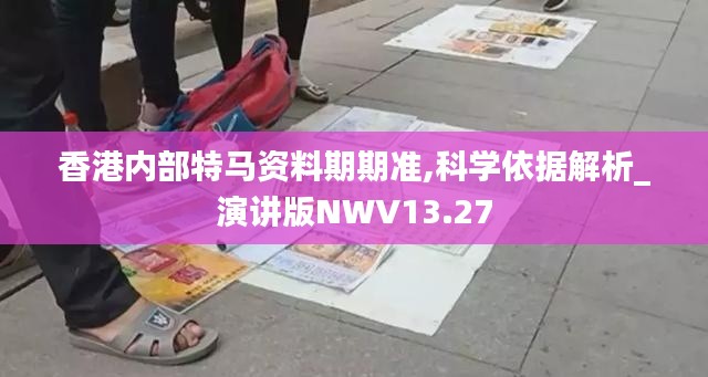 香港内部特马资料期期准,科学依据解析_演讲版NWV13.27