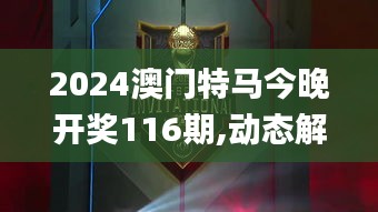 2024澳门特马今晚开奖116期,动态解读分析_确认版TLC13.30