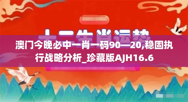 澳门今晚必中一肖一码90—20,稳固执行战略分析_珍藏版AJH16.6