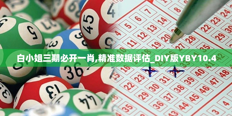 白小姐三期必开一肖,精准数据评估_DIY版YBY10.4