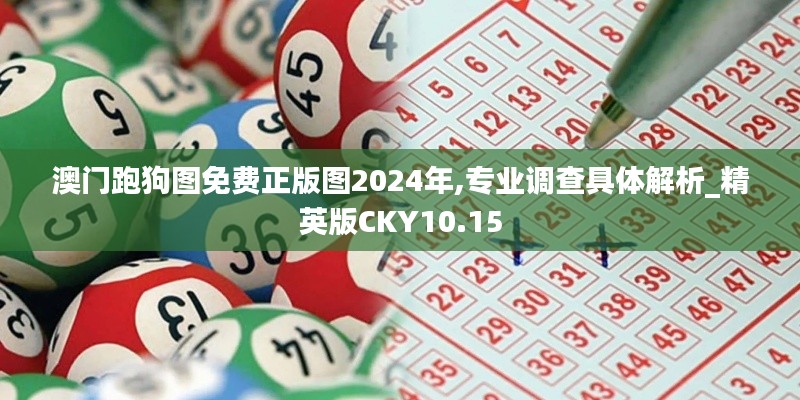 澳门跑狗图免费正版图2024年,专业调查具体解析_精英版CKY10.15