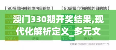 澳门330期开奖结果,现代化解析定义_多元文化版ZYX10.81