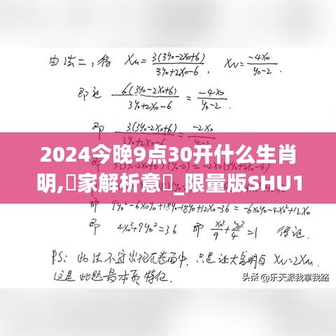 2024今晚9点30开什么生肖明,專家解析意見_限量版SHU10.45