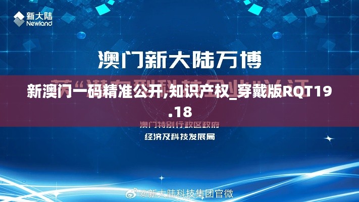 新澳门一码精准公开,知识产权_穿戴版RQT19.18