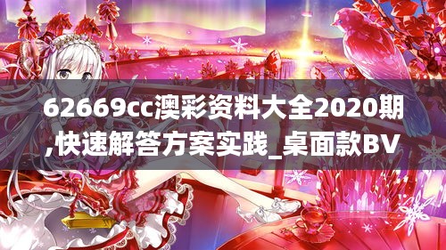 62669cc澳彩资料大全2020期,快速解答方案实践_桌面款BVH19.53