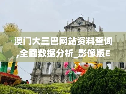 澳门大三巴网站资料查询,全面数据分析_影像版ENJ19.1