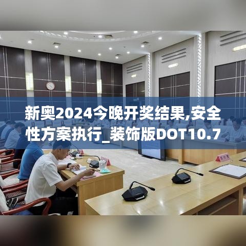 新奥2024今晚开奖结果,安全性方案执行_装饰版DOT10.76