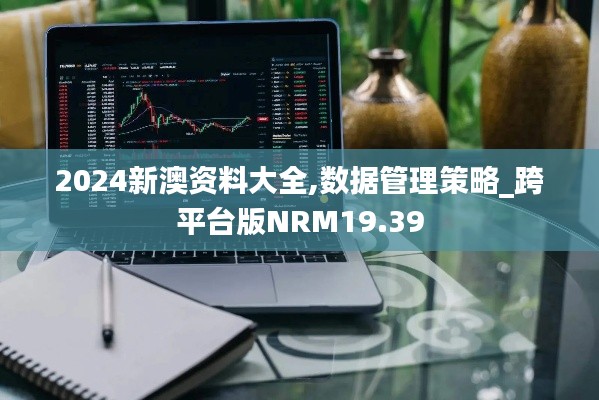 2024新澳资料大全,数据管理策略_跨平台版NRM19.39