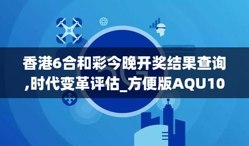 香港6合和彩今晚开奖结果查询,时代变革评估_方便版AQU10.51