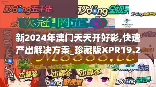 新2024年澳门天天开好彩,快速产出解决方案_珍藏版XPR19.26