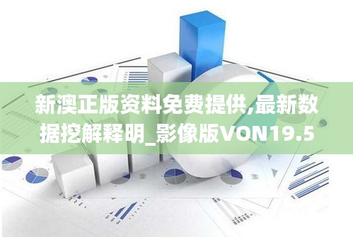 新澳正版资料免费提供,最新数据挖解释明_影像版VON19.52