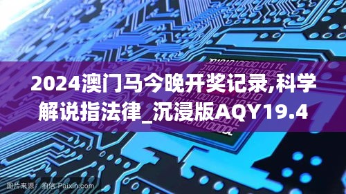 2024澳门马今晚开奖记录,科学解说指法律_沉浸版AQY19.44