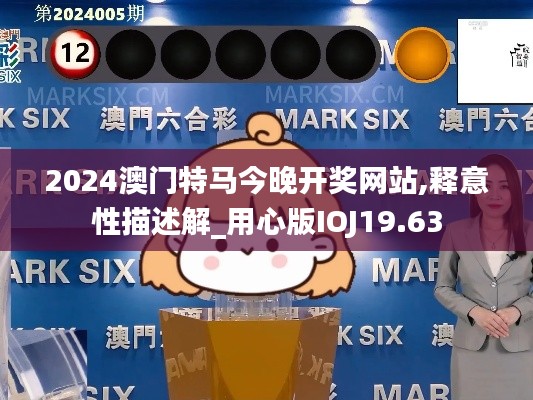 2024澳门特马今晚开奖网站,释意性描述解_用心版IOJ19.63