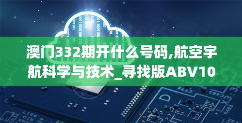 澳门332期开什么号码,航空宇航科学与技术_寻找版ABV10.29