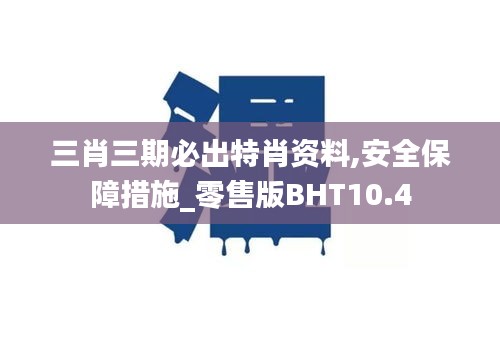 三肖三期必出特肖资料,安全保障措施_零售版BHT10.4