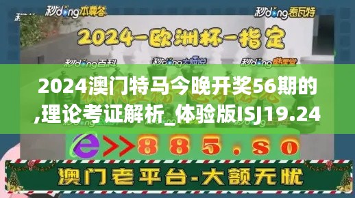 2024澳门特马今晚开奖56期的,理论考证解析_体验版ISJ19.24