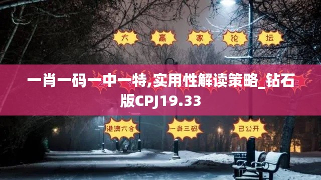 一肖一码一中一特,实用性解读策略_钻石版CPJ19.33