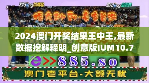 2024澳门开奖结果王中王,最新数据挖解释明_创意版IUM10.77