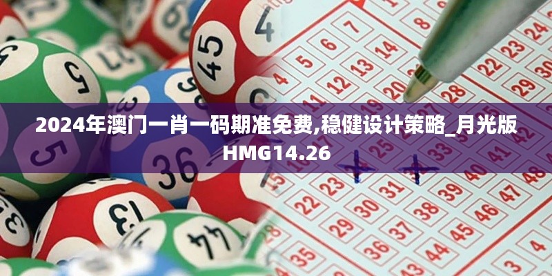 2024年澳门一肖一码期准免费,稳健设计策略_月光版HMG14.26