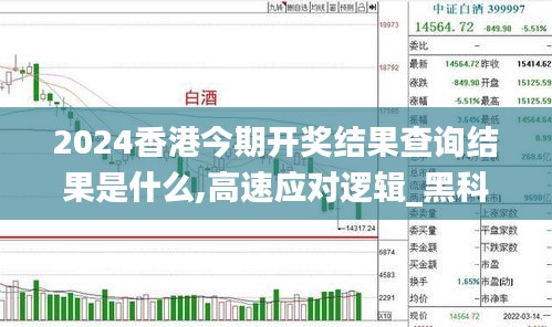 2024香港今期开奖结果查询结果是什么,高速应对逻辑_黑科技版BQL5.11