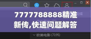 7777788888精准新传,快速问题解答_影音体验版DCG14.93