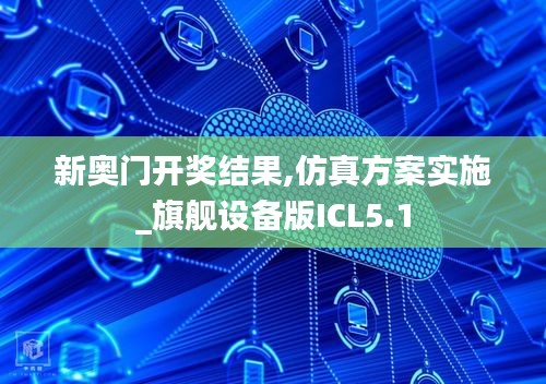 新奥门开奖结果,仿真方案实施_旗舰设备版ICL5.1