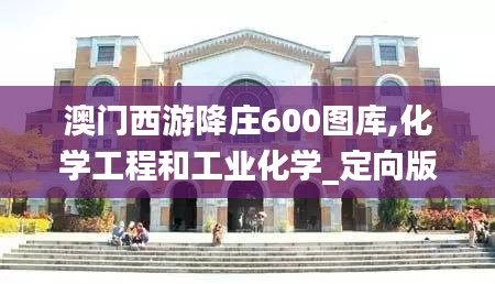 澳门西游降庄600图库,化学工程和工业化学_定向版OKC14.89