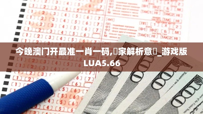 今晚澳门开最准一肖一码,專家解析意見_游戏版LUA5.66