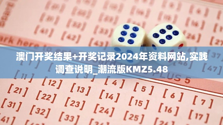 澳门开奖结果+开奖记录2024年资料网站,实践调查说明_潮流版KMZ5.48