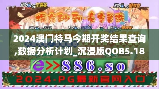 2024澳门特马今期开奖结果查询,数据分析计划_沉浸版QOB5.18