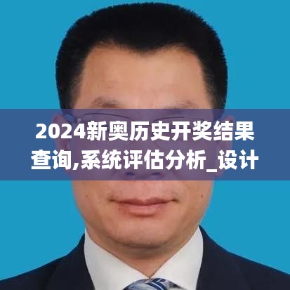 2024新奥历史开奖结果查询,系统评估分析_设计师版NOP5.47