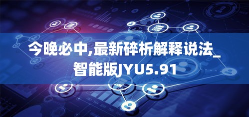 今晚必中,最新碎析解释说法_智能版JYU5.91