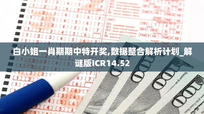 白小姐一肖期期中特开奖,数据整合解析计划_解谜版ICR14.52