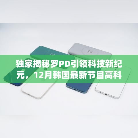 独家揭秘，罗PD引领科技新纪元——韩国最新节目展示高科技产品，开启未来生活新篇章！