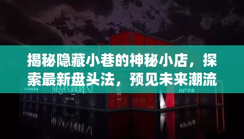 探秘小巷神秘小店，最新盘头法揭示未来潮流趋势