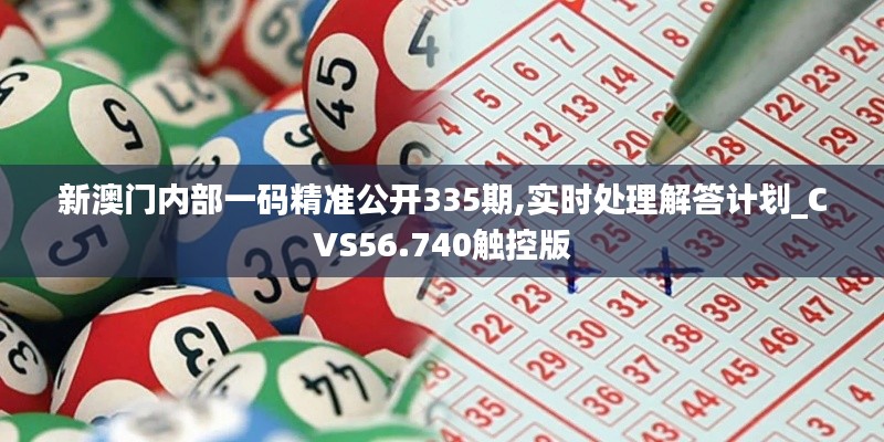 新澳门内部一码精准公开335期,实时处理解答计划_CVS56.740触控版