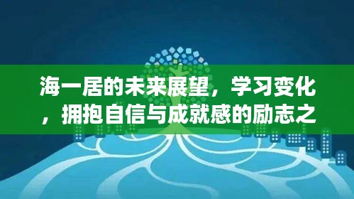 海一居的励志之旅，未来展望、学习变化，拥抱自信与成就感的成长之路