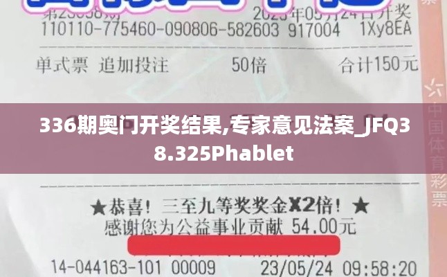 336期奥门开奖结果,专家意见法案_JFQ38.325Phablet