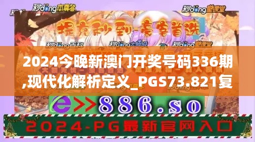 2024今晚新澳门开奖号码336期,现代化解析定义_PGS73.821复兴版