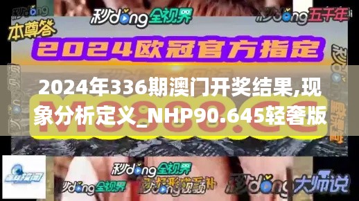 2024年336期澳门开奖结果,现象分析定义_NHP90.645轻奢版